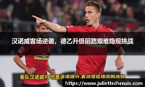 汉诺威客场逆袭，德乙升级前路艰难隐现挑战