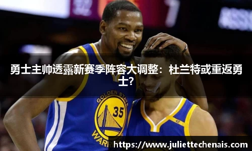 勇士主帅透露新赛季阵容大调整：杜兰特或重返勇士？