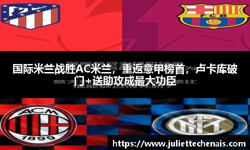 国际米兰战胜AC米兰，重返意甲榜首，卢卡库破门+送助攻成最大功臣