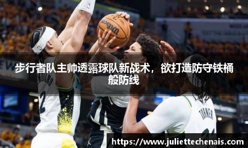 步行者队主帅透露球队新战术，欲打造防守铁桶般防线