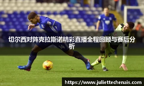 切尔西对阵克拉斯诺精彩直播全程回顾与赛后分析