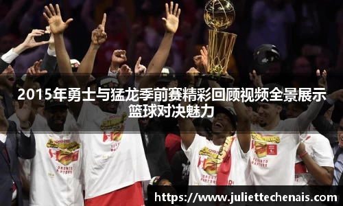 2015年勇士与猛龙季前赛精彩回顾视频全景展示篮球对决魅力