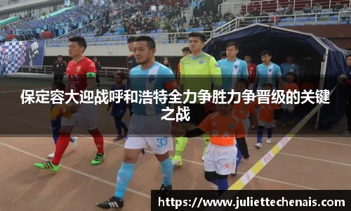 保定容大迎战呼和浩特全力争胜力争晋级的关键之战