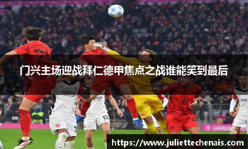 门兴主场迎战拜仁德甲焦点之战谁能笑到最后