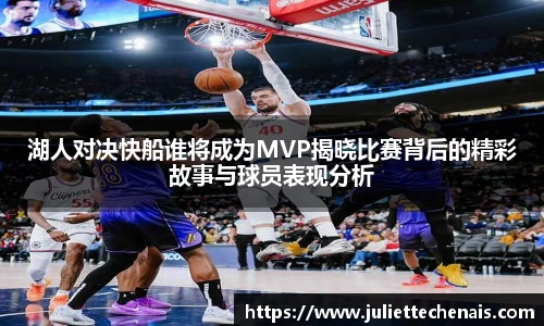 湖人对决快船谁将成为MVP揭晓比赛背后的精彩故事与球员表现分析