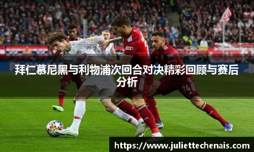 拜仁慕尼黑与利物浦次回合对决精彩回顾与赛后分析