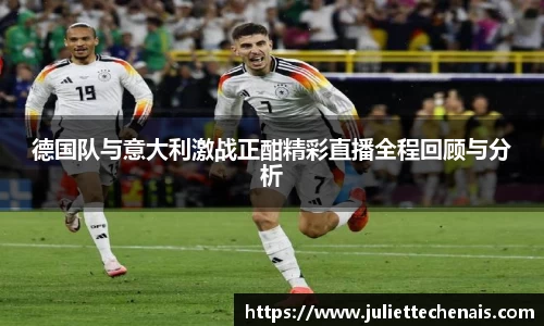 德国队与意大利激战正酣精彩直播全程回顾与分析
