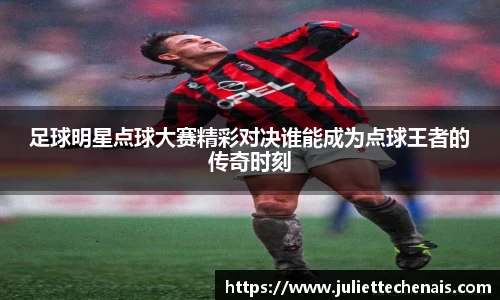 足球明星点球大赛精彩对决谁能成为点球王者的传奇时刻