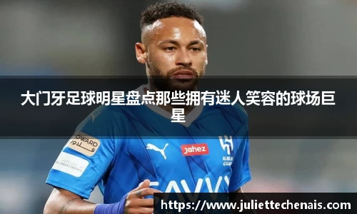 大门牙足球明星盘点那些拥有迷人笑容的球场巨星