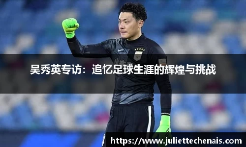 吴秀英专访：追忆足球生涯的辉煌与挑战