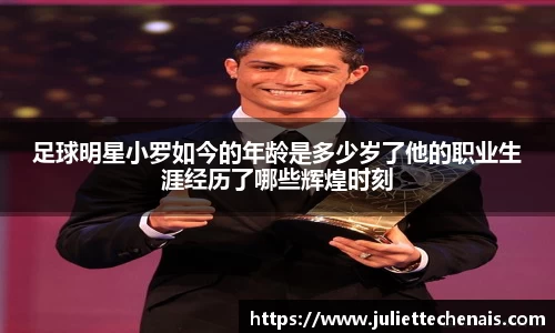 足球明星小罗如今的年龄是多少岁了他的职业生涯经历了哪些辉煌时刻
